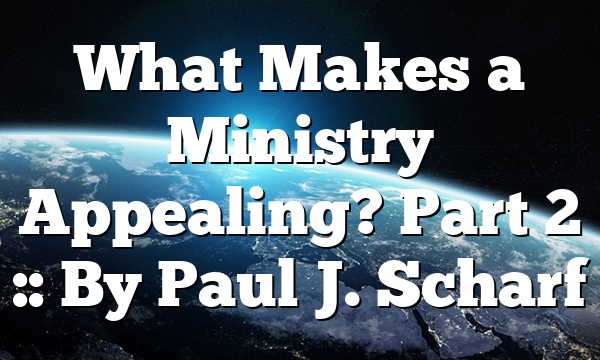 What Makes a Ministry Appealing? Part 2 :: By Paul J. Scharf