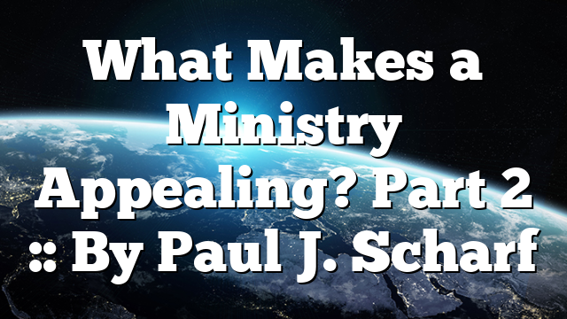What Makes a Ministry Appealing? Part 2 :: By Paul J. Scharf