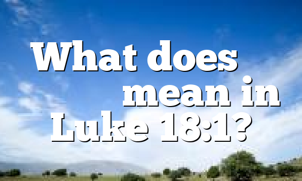 What does μὴ ἐγκακεῖν mean in Luke 18:1?