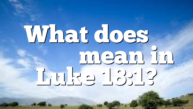 What does μὴ ἐγκακεῖν mean in Luke 18:1?