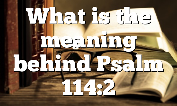 What is the meaning behind Psalm 114:2