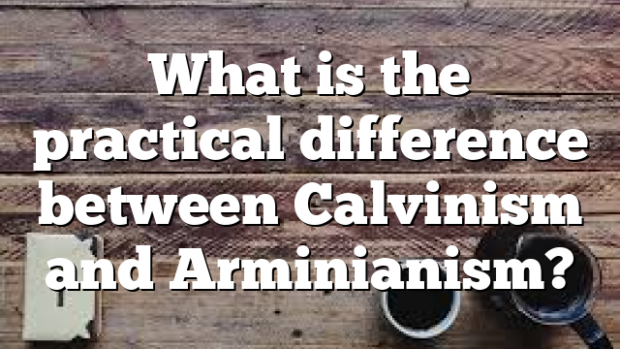 what-is-the-practical-difference-between-calvinism-and-arminianism