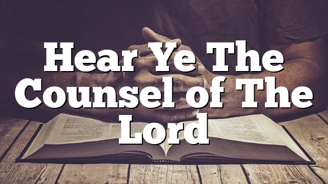 Hear Ye The Counsel of The Lord