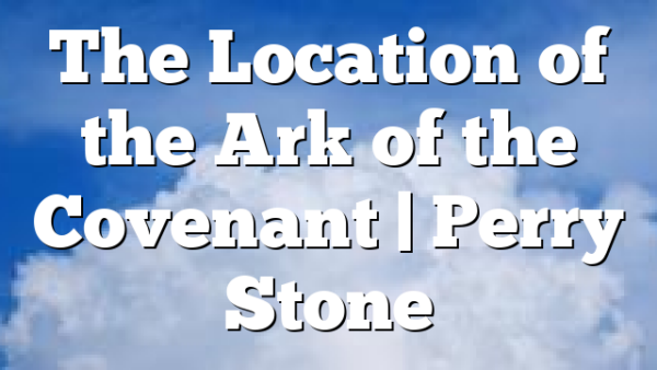 The Location of the Ark of the Covenant | Perry Stone