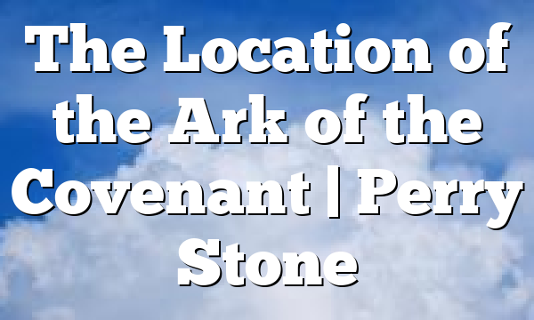 The Location of the Ark of the Covenant | Perry Stone