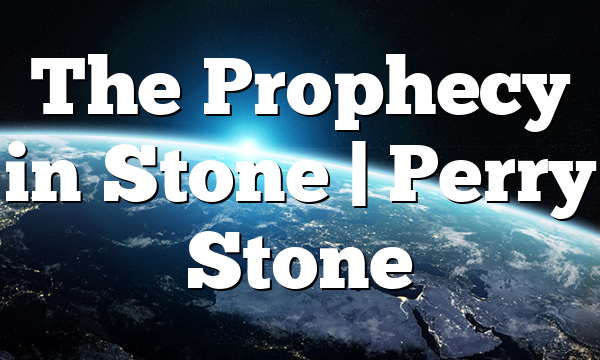 The Prophecy in Stone | Perry Stone