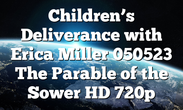 Children’s Deliverance with Erica Miller 050523 The Parable of the Sower HD 720p