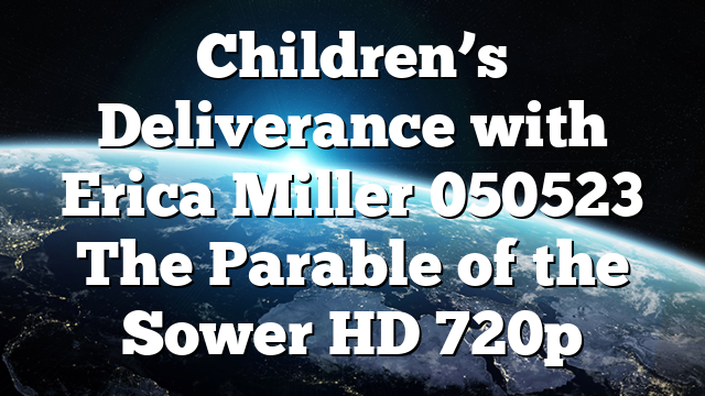 Children’s Deliverance with Erica Miller 050523 The Parable of the Sower HD 720p