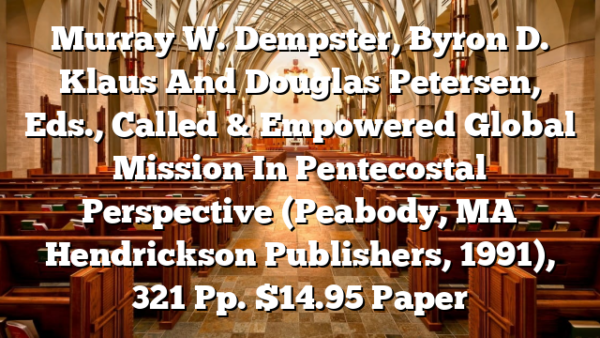 Murray W. Dempster, Byron D. Klaus And Douglas Petersen, Eds., Called & Empowered  Global Mission In Pentecostal Perspective (Peabody, MA  Hendrickson Publishers, 1991), 321 Pp. $14.95 Paper