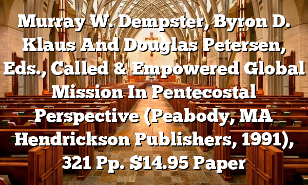 Murray W. Dempster, Byron D. Klaus And Douglas Petersen, Eds., Called & Empowered  Global Mission In Pentecostal Perspective (Peabody, MA  Hendrickson Publishers, 1991), 321 Pp. $14.95 Paper