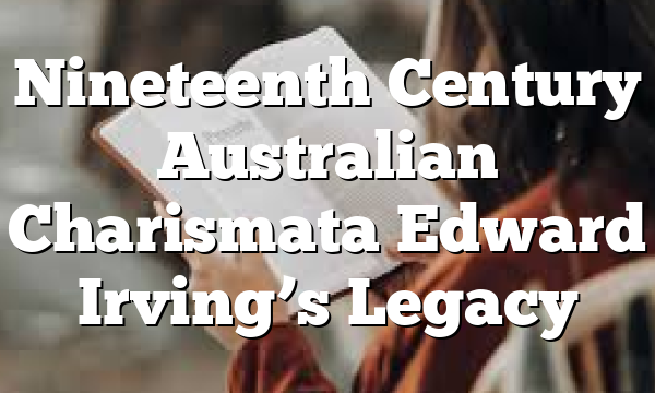 Nineteenth Century Australian Charismata  Edward Irving’s Legacy