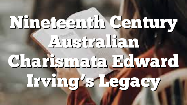 Nineteenth Century Australian Charismata  Edward Irving’s Legacy