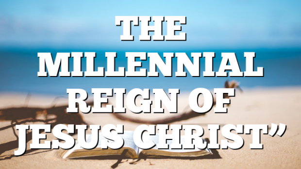 THE MILLENNIAL REIGN OF JESUS CHRIST” | Pentecostal Theology