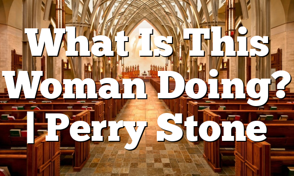 What Is This Woman Doing? | Perry Stone