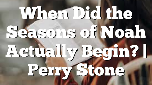 When Did the Seasons of Noah Actually Begin? | Perry Stone