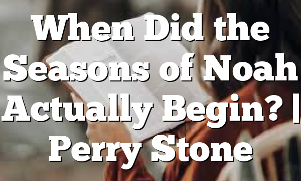 When Did the Seasons of Noah Actually Begin? | Perry Stone