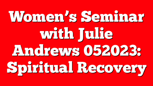 Women’s Seminar with Julie Andrews 052023: Spiritual Recovery