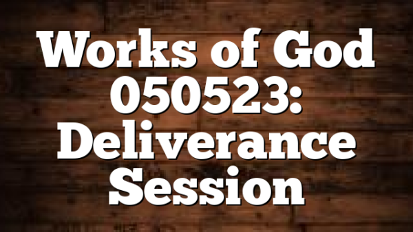 Works of God 050523: Deliverance Session