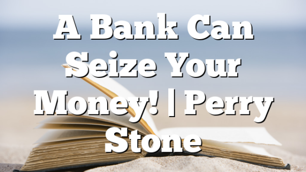 A Bank Can Seize Your Money! | Perry Stone