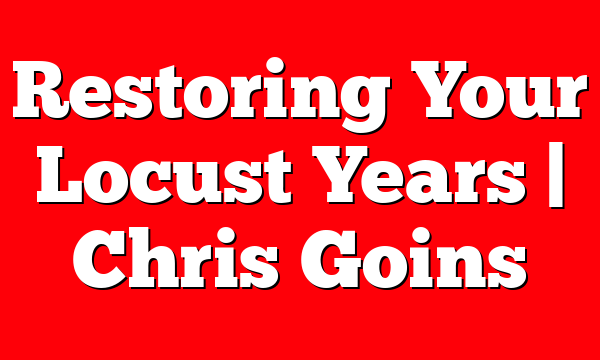 Restoring Your Locust Years | Chris Goins