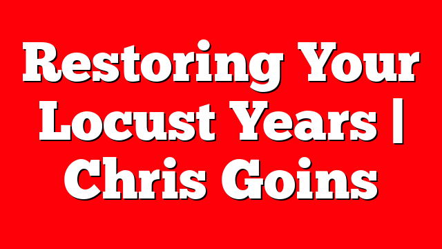 Restoring Your Locust Years | Chris Goins