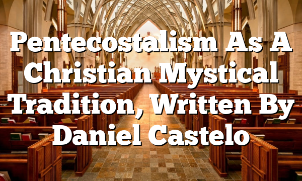 Pentecostalism As A Christian Mystical Tradition, Written By Daniel Castelo