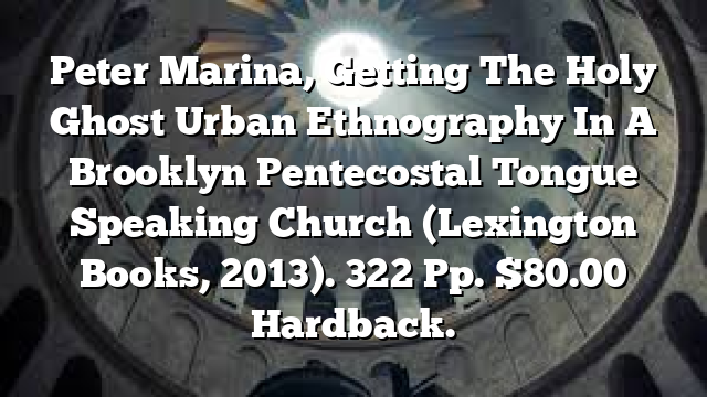 Peter Marina,  Getting The Holy Ghost  Urban Ethnography In A Brooklyn Pentecostal Tongue Speaking Church (Lexington Books, 2013). 322 Pp. $80.00 Hardback.