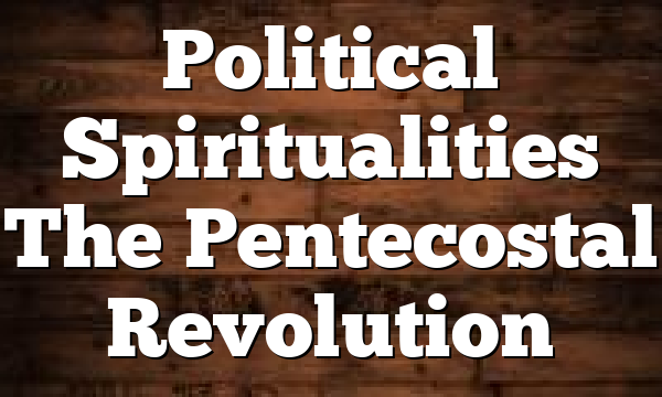 Political Spiritualities  The Pentecostal Revolution