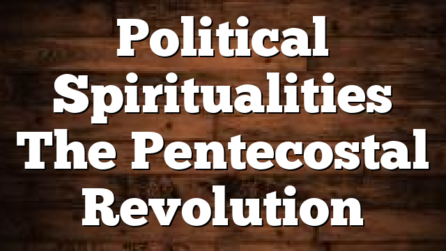 Political Spiritualities  The Pentecostal Revolution