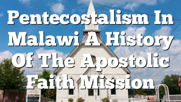 Pentecostalism In Malawi  A History Of The Apostolic Faith Mission