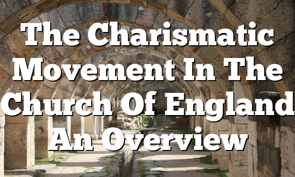 The Charismatic Movement In The Church Of England  An Overview