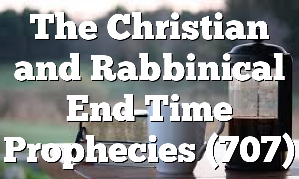 The Christian and Rabbinical End Time Prophecies (707)