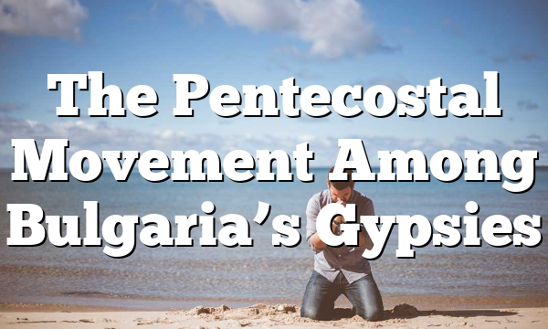 The Pentecostal Movement Among Bulgaria’s Gypsies