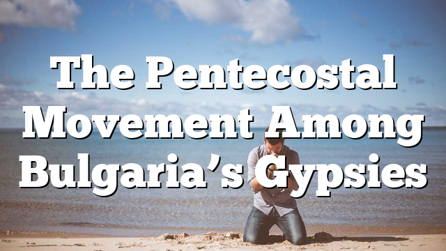 The Pentecostal Movement Among Bulgaria’s Gypsies