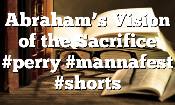 Abraham’s Vision of the Sacrifice #perry  #mannafest #shorts