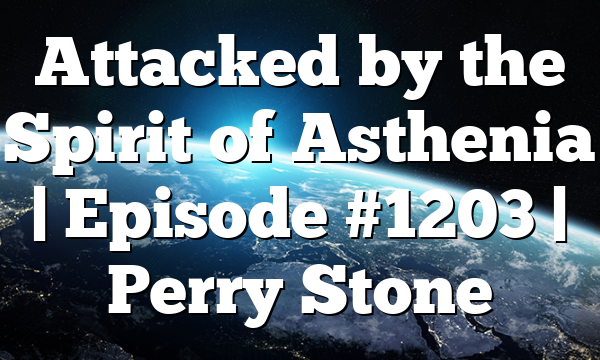 Attacked by the Spirit of Asthenia | Episode #1203 | Perry Stone