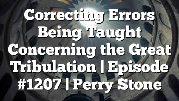 Correcting Errors Being Taught Concerning the Great Tribulation | Episode #1207 | Perry Stone