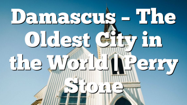 Damascus – The Oldest City in the World | Perry Stone
