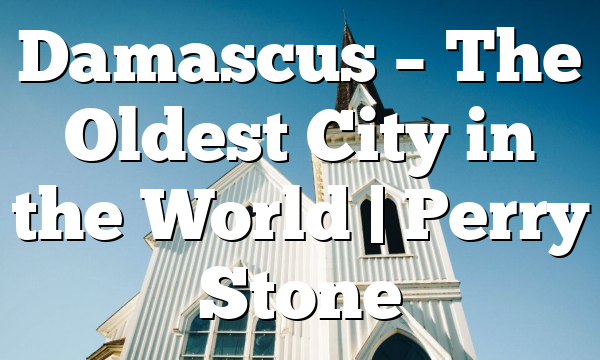 Damascus – The Oldest City in the World | Perry Stone