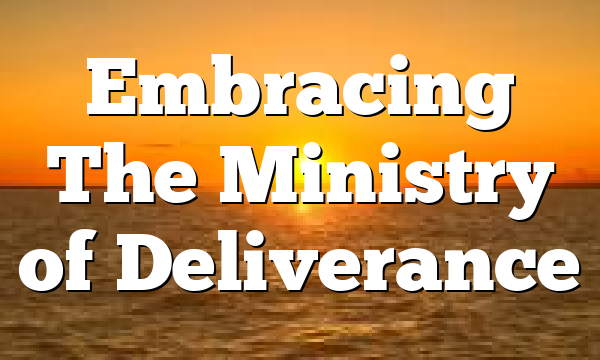 Embracing The Ministry of Deliverance