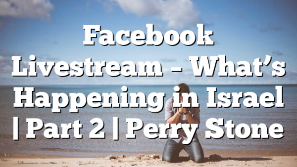 Facebook Livestream – What’s Happening in Israel | Part 2 | Perry Stone