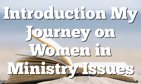 Introduction  My Journey on Women in Ministry Issues