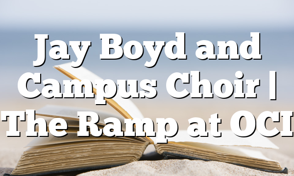 Jay Boyd and Campus Choir | The Ramp at OCI