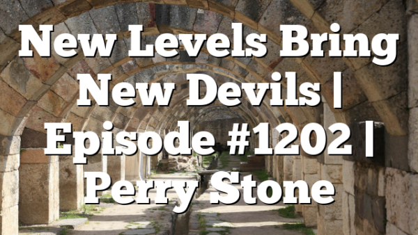 New Levels Bring New Devils | Episode #1202 | Perry Stone