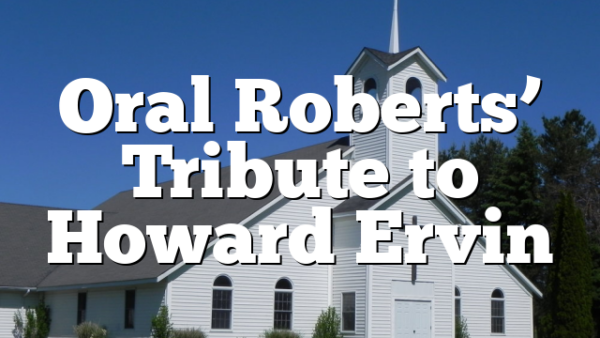 Oral Roberts’ Tribute to Howard Ervin