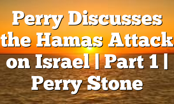 Perry Discusses the Hamas Attack on Israel | Part 1 | Perry Stone