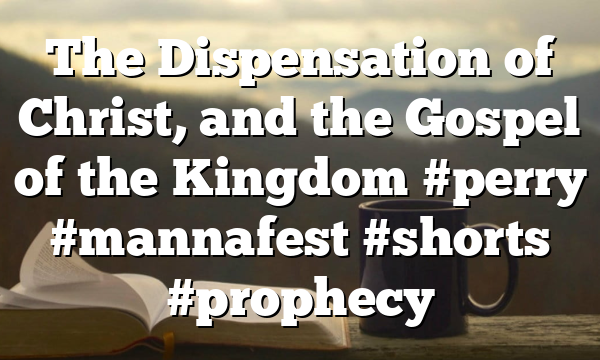 The Dispensation of Christ, and the Gospel of the Kingdom #perry #mannafest #shorts #prophecy