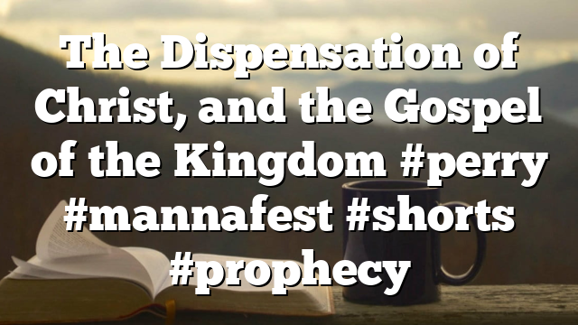 The Dispensation of Christ, and the Gospel of the Kingdom #perry #mannafest #shorts #prophecy