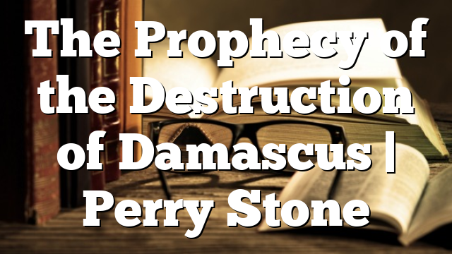 The Prophecy of the Destruction of Damascus | Perry Stone