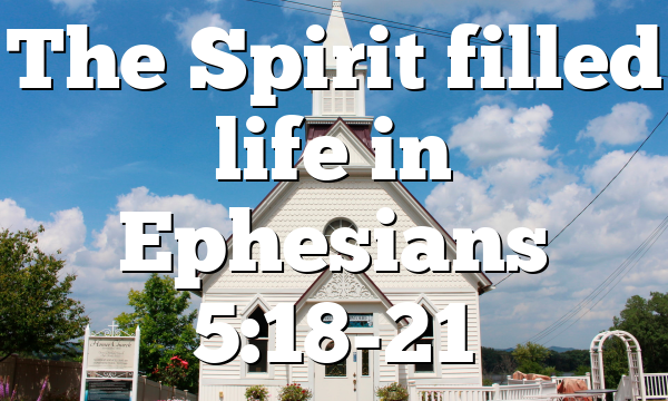 The Spirit filled life in Ephesians 5:18-21